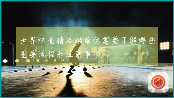 世界杯竞猜活动前你需要了解哪些重要流程和注意事项