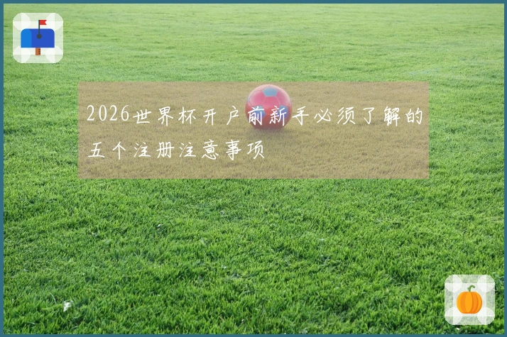 2026世界杯开户前新手必须了解的五个注册注意事项