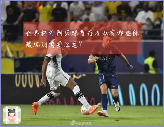 世界杯外围买球首存活动有哪些隐藏规则需要注意？