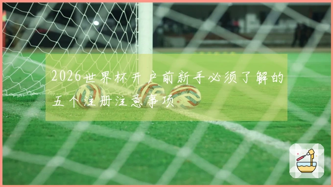 2026世界杯开户前新手必须了解的五个注册注意事项