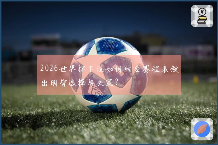 2026世界杯下注如何结合赛程表做出明智选择与决策？