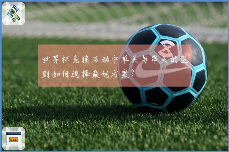 世界杯竞猜活动中单关与串关的区别如何选择最优方案？