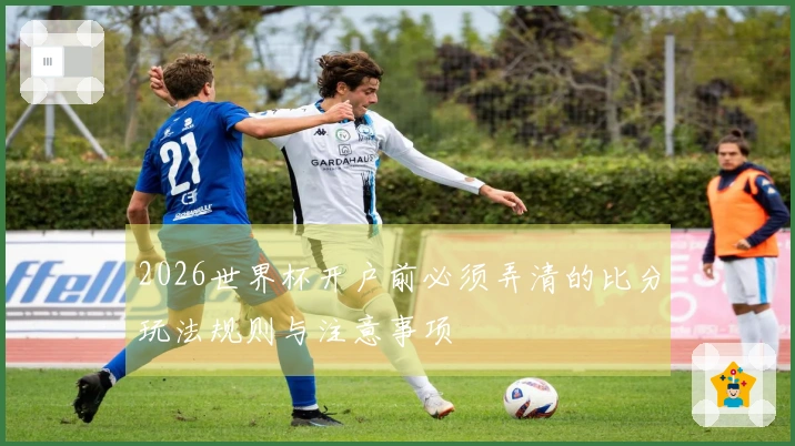 2026世界杯开户前必须弄清的比分玩法规则与注意事项