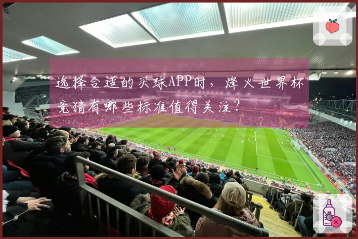 选择合适的买球APP时，烽火世界杯竞猜有哪些标准值得关注？