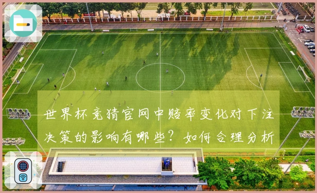 世界杯竞猜官网中赔率变化对下注决策的影响有哪些？如何合理分析？