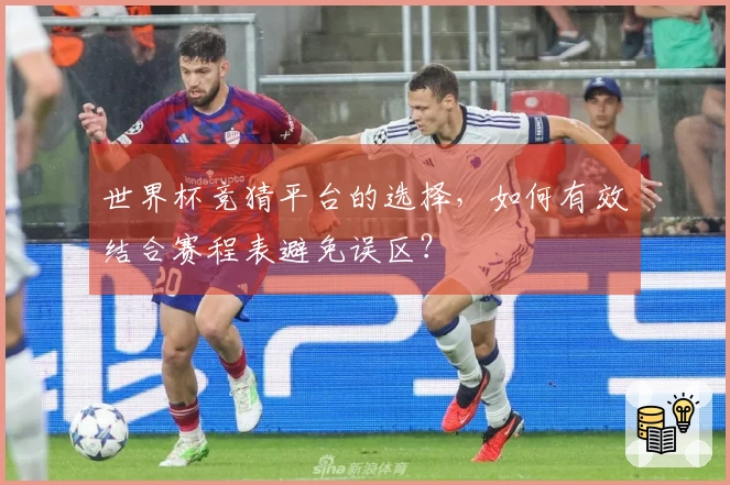 世界杯竞猜平台的选择，如何有效结合赛程表避免误区？