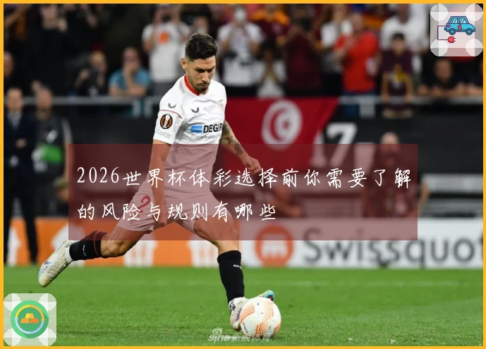 2026世界杯体彩选择前你需要了解的风险与规则有哪些