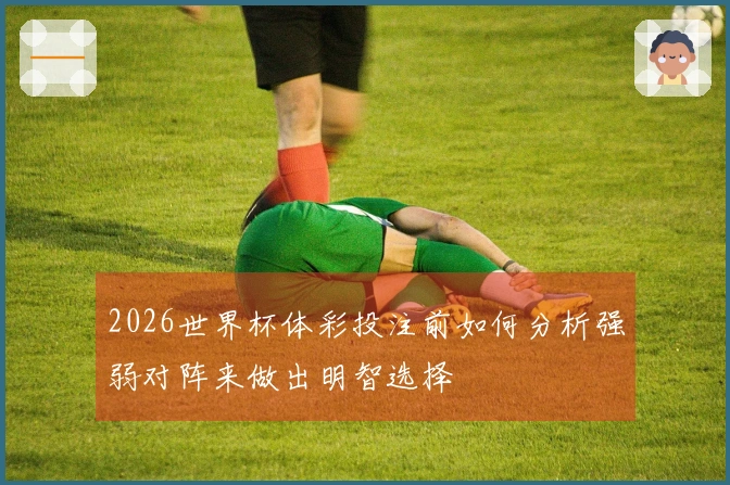2026世界杯体彩投注前如何分析强弱对阵来做出明智选择