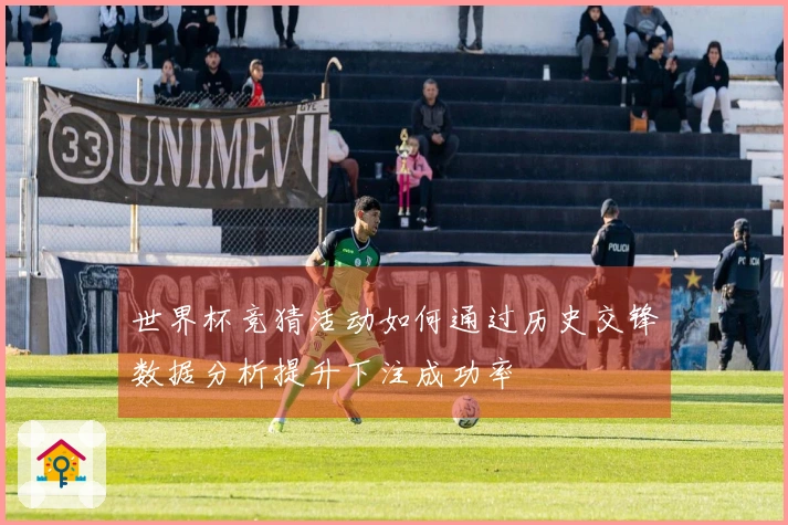 世界杯竞猜活动如何通过历史交锋数据分析提升下注成功率