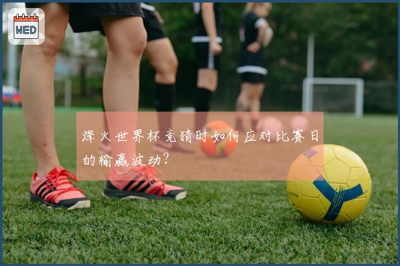 烽火世界杯竞猜时如何应对比赛日的输赢波动？