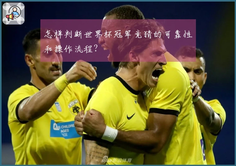 怎样判断世界杯冠军竞猜的可靠性和操作流程?