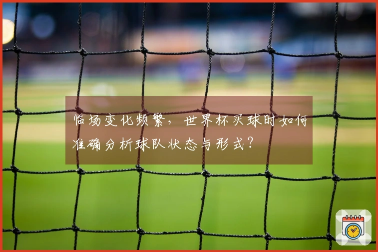 临场变化频繁，世界杯买球时如何准确分析球队状态与形式？