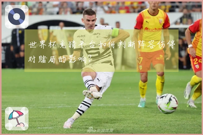 世界杯竞猜平台如何判断阵容伤停对赌局的影响？
