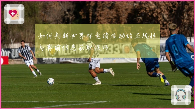 如何判断世界杯竞猜活动的正规性与赛前信息获取技巧
