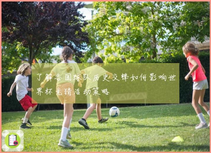 了解各国球队历史交锋如何影响世界杯竞猜活动策略