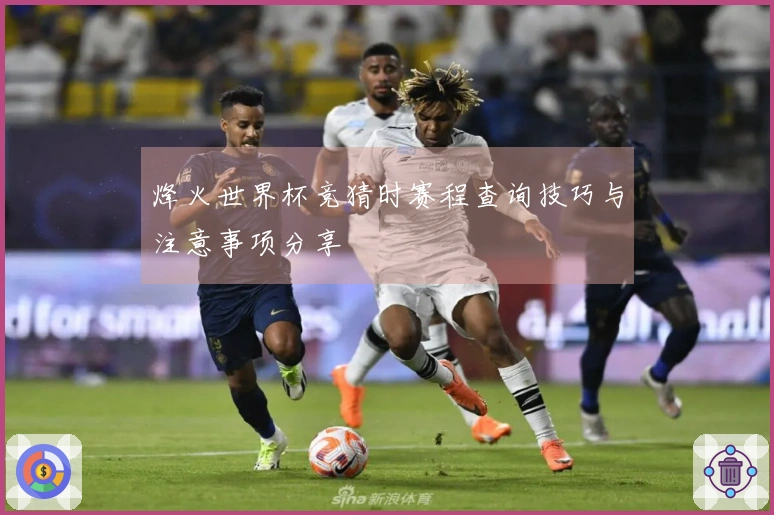烽火世界杯竞猜时赛程查询技巧与注意事项分享