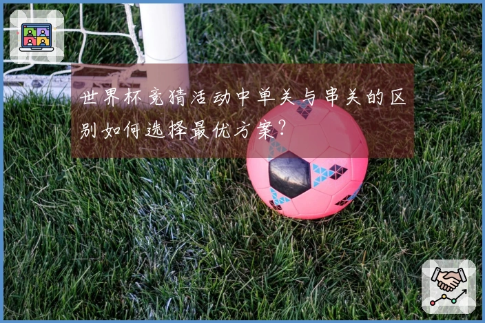 世界杯竞猜活动中单关与串关的区别如何选择最优方案？