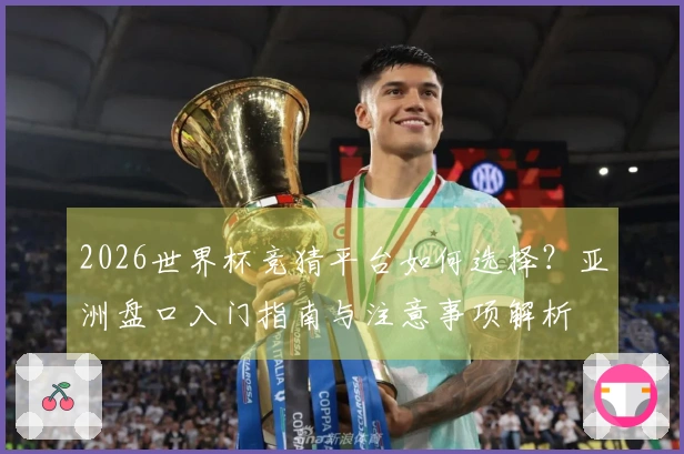 2026世界杯竞猜平台如何选择？亚洲盘口入门指南与注意事项解析