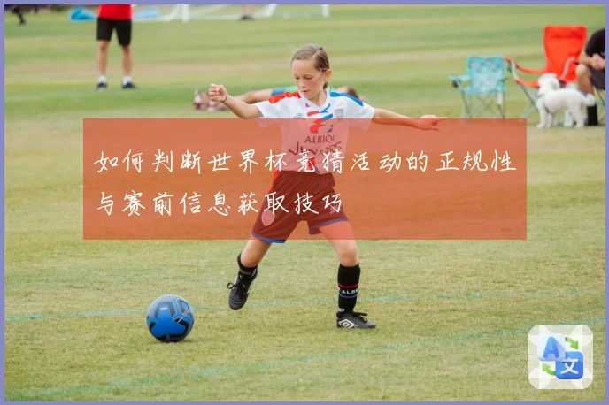 如何判断世界杯竞猜活动的正规性与赛前信息获取技巧