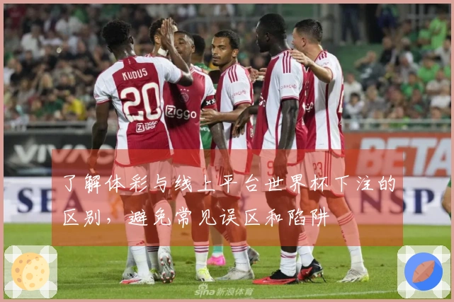 了解体彩与线上平台世界杯下注的区别，避免常见误区和陷阱