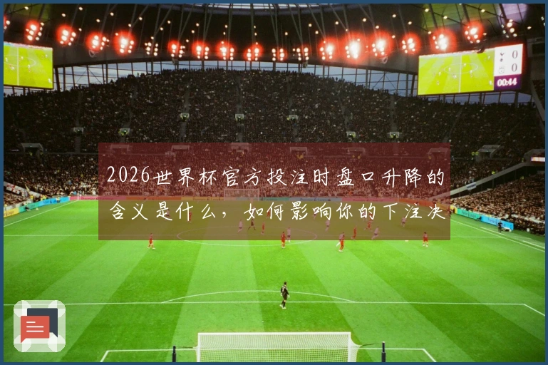 2026世界杯官方投注时盘口升降的含义是什么，如何影响你的下注决策？